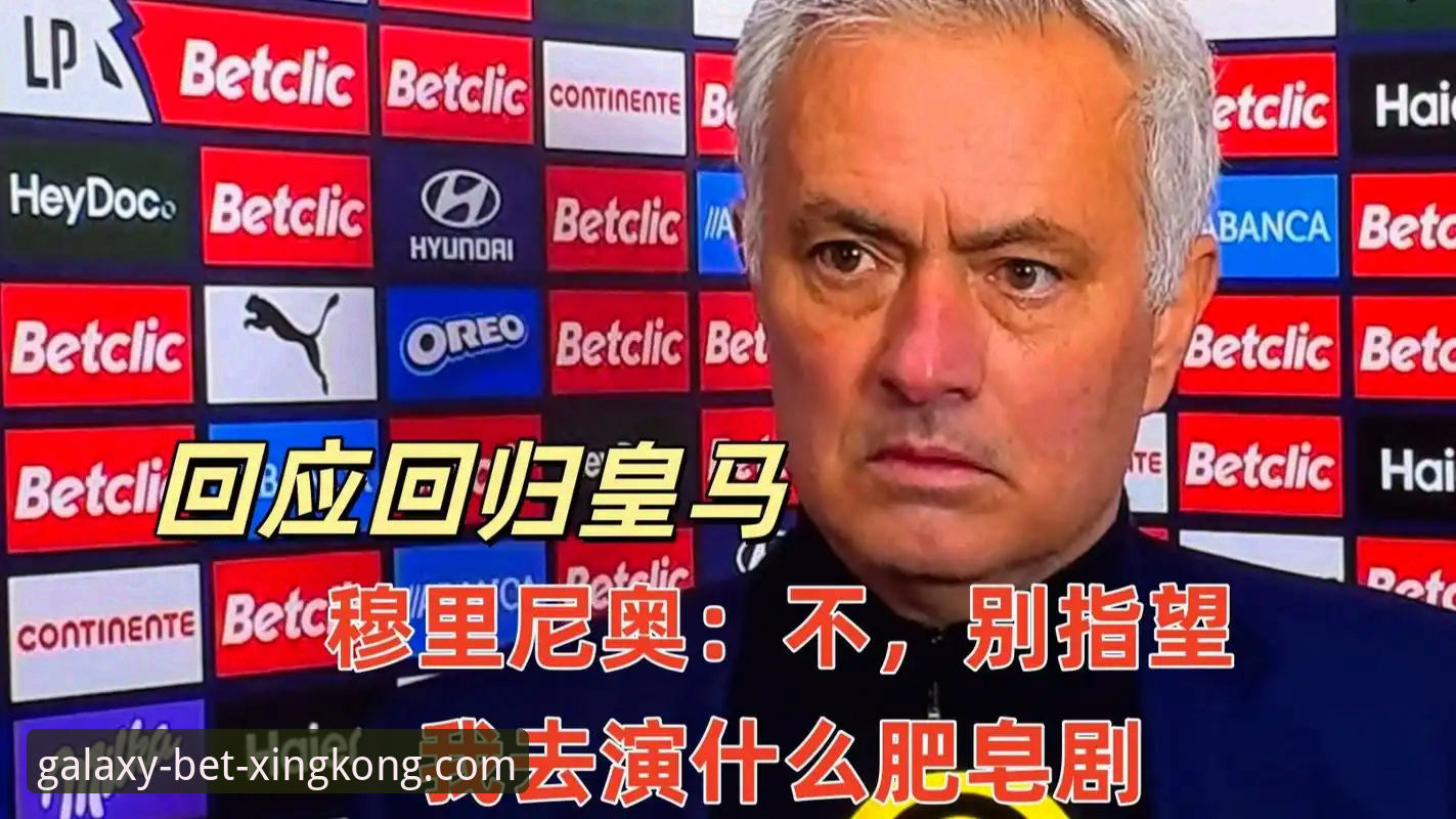 资深球迷分享：皇马选帅背后的“摸底”门道，从星空体育看穆里尼奥的回归前奏